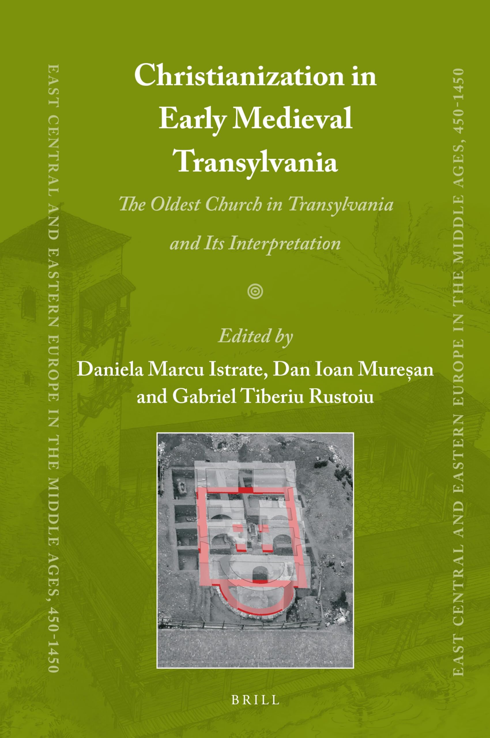 Christianization in Early Medieval Transylvania: A Church Discovered in Alba Iulia and its Interpretations: 83 (East Central and Eastern Europe in the Middle Ages, 450-1450, 83)
