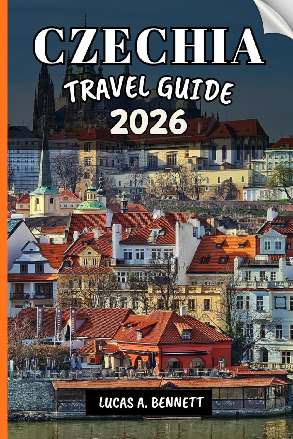 CZECHIA TRAVEL GUIDE 2026: Your Travel Guide For Lasting Memories, Unforgettable Adventures and Unique Experience.