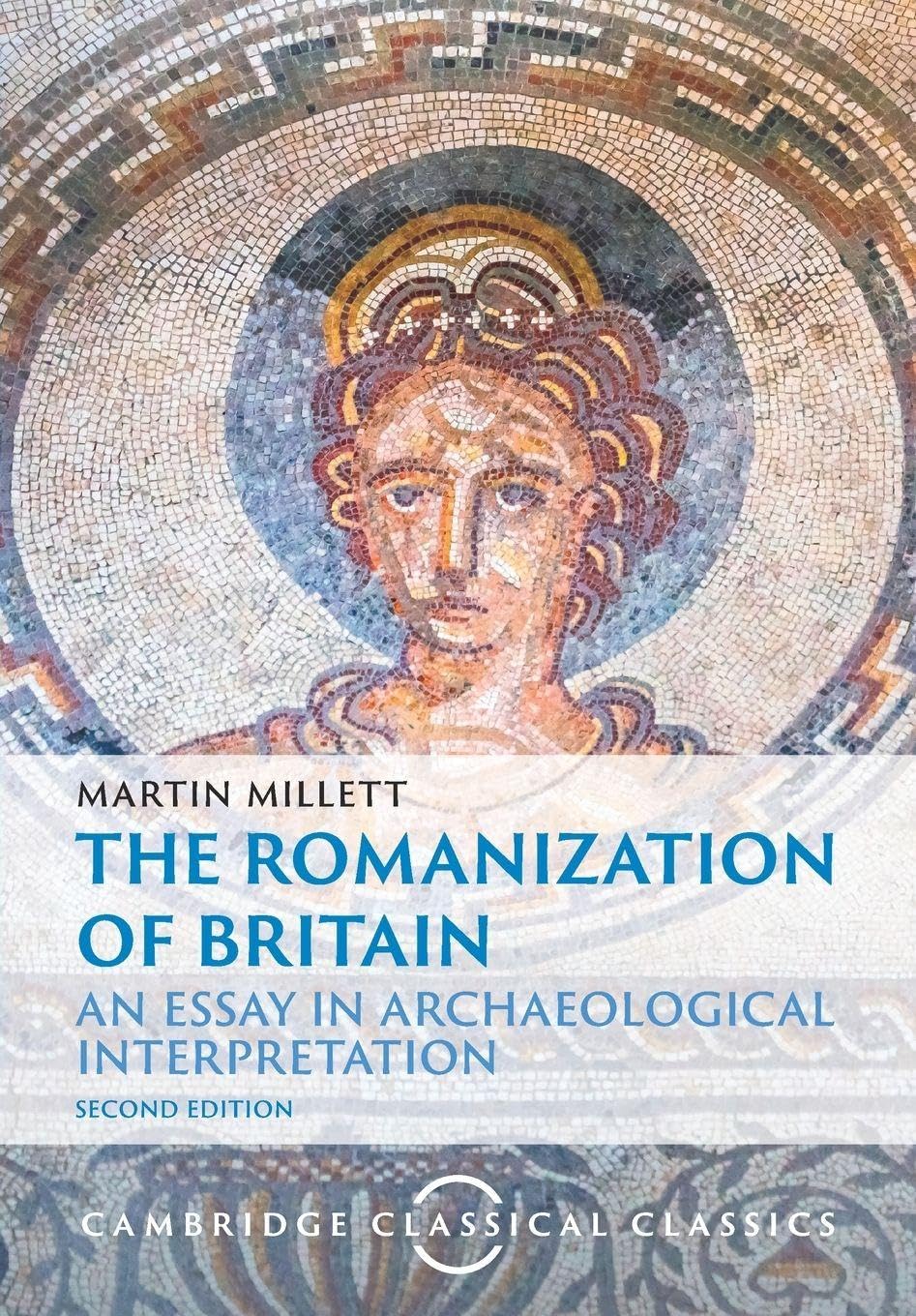 The Romanization of Britain: An Essay in Archaeological Interpretation (Cambridge Classical Classics)