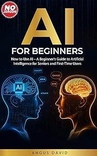 AI for Beginners: How to Use AI - A Beginner’s Guide to Artificial Intelligence for Seniors and First-Time Users