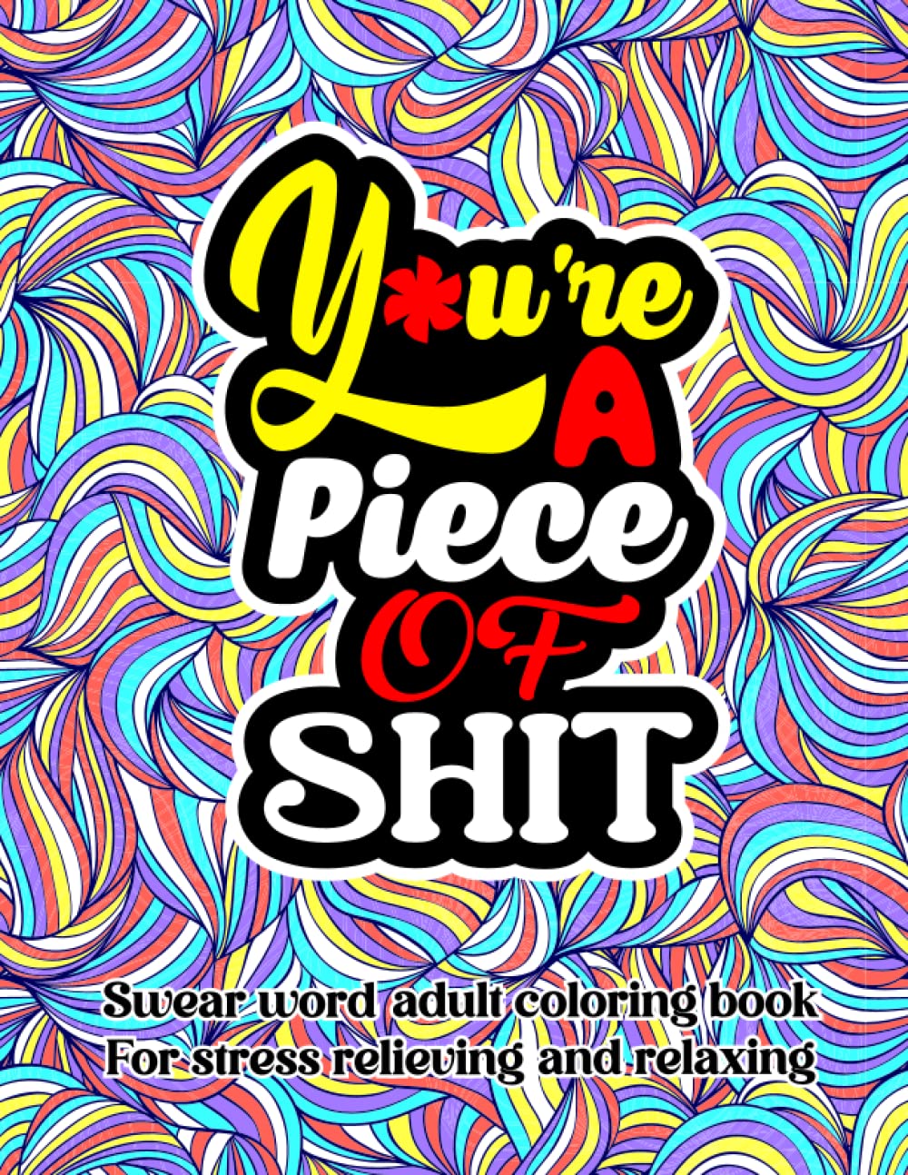 You're a piece of shit: Swear word adult coloring book for stress relieving and relaxing
