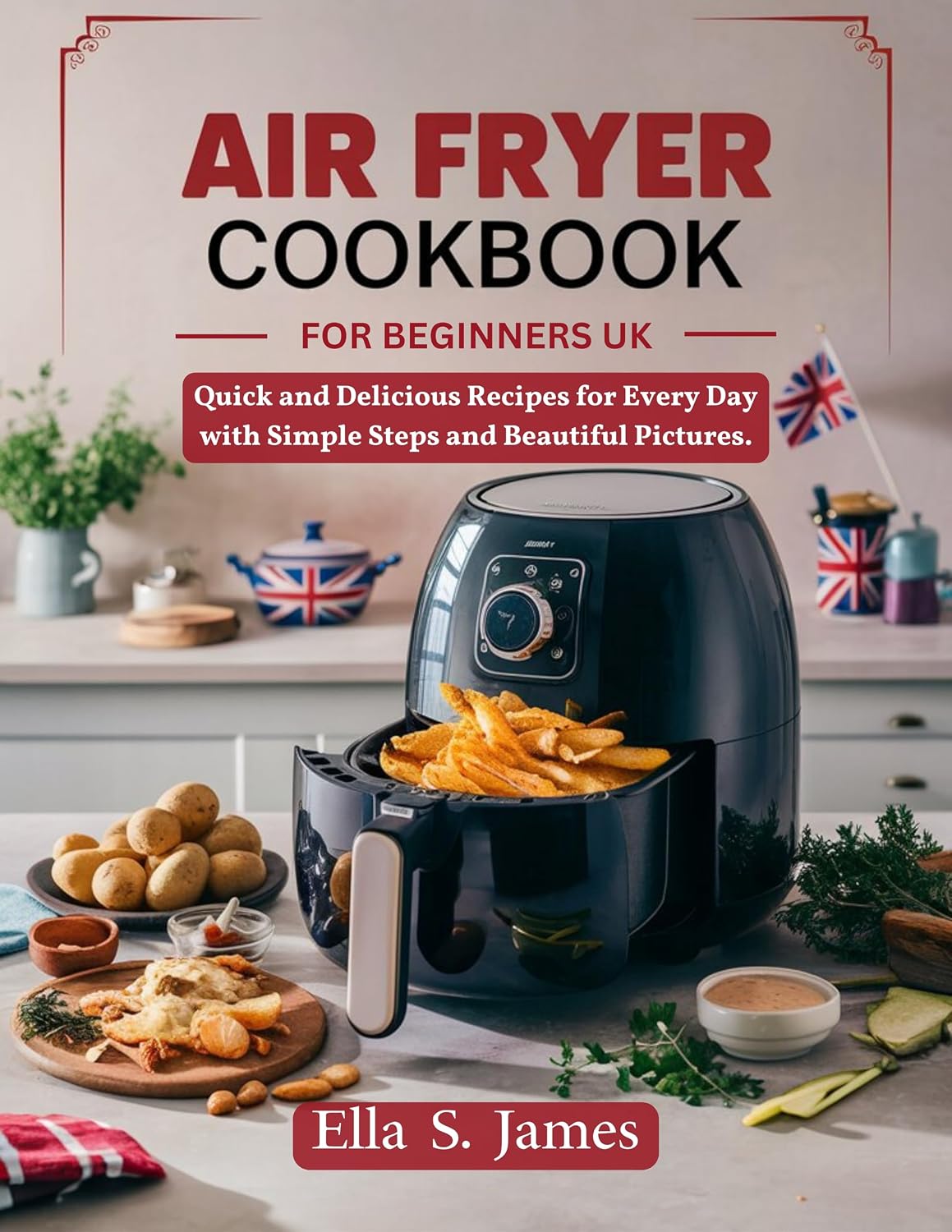 Air Fryer Cookbook for Beginners UK: Quick and Delicious Recipes for Every Day with Simple Steps and Beautiful Pictures