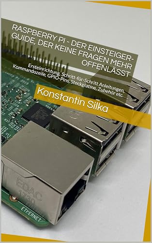 Raspberry Pi - Der Einsteiger-Guide, der keine Fragen mehr offenlässt: Ersteinrichtung, Schritt-für-Schritt Anleitungen, Kommandozeile, GPIO-Pins, Steckplatine, Zubehör etc.