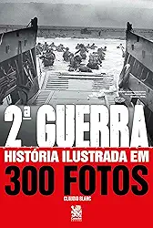 Segunda Guerra História Ilustrada em 300 Fotos