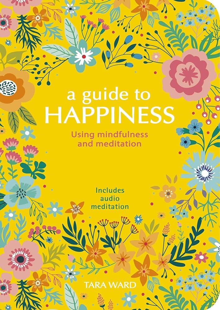 A Guide to Happiness: Using Mindfulness and Meditation: Ward