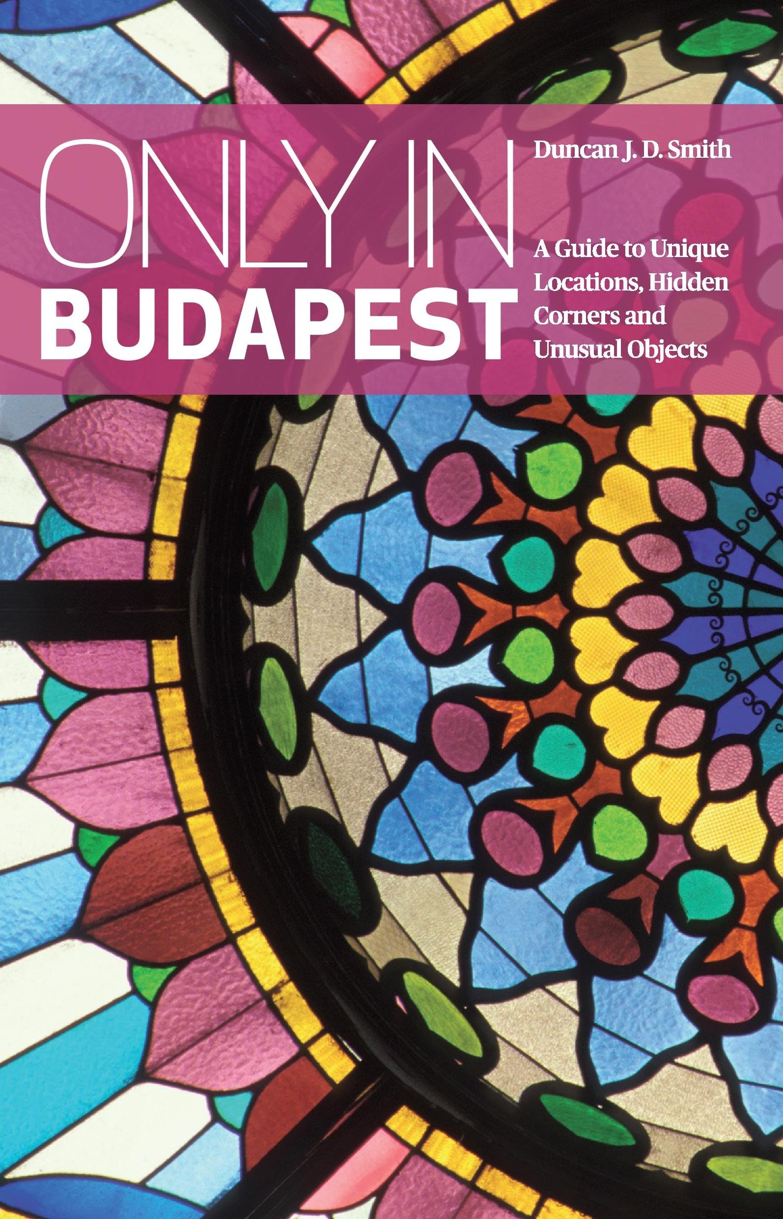 Only in Budapest: A Guide to Unique Locations, Hidden Corners and Unusual Objects (Only In Guides)
