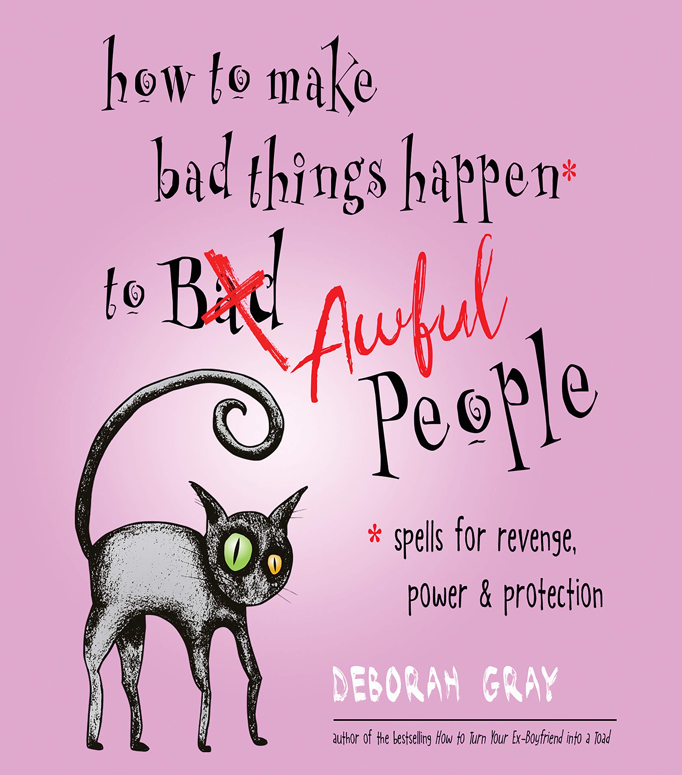How to Make Bad Things Happen to Awful People: Spells for Revenge, Power & Protection (Stop a Gossip, Repel a Creep, Turn the Tables . . . and More)