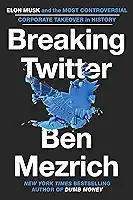 Breaking Twitter: Elon Musk and the Most Controversial Corporate Takeover in History