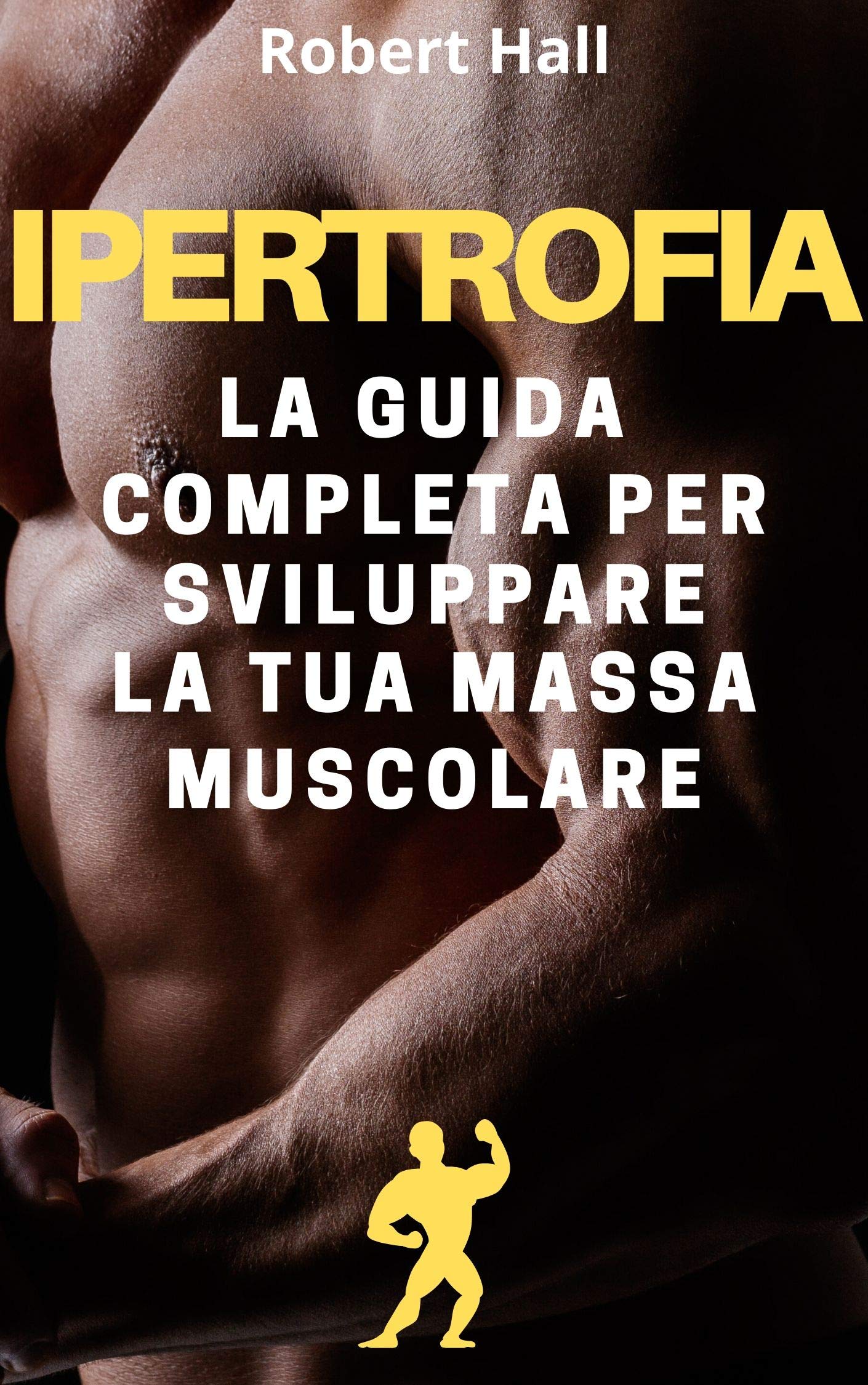 IPERTROFIA: La Guida Completa Al Bodybuilding Per Sviluppare La Tua Massa Muscolare 
