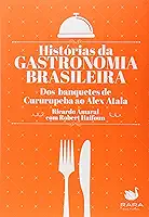 Histórias da Gastronomia Brasileira. Dos Banquetes de Cururupeba ao Alex Atala