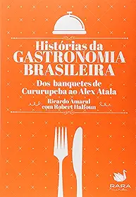 Histórias da Gastronomia Brasileira. Dos Banquetes de Cururupeba ao Alex Atala