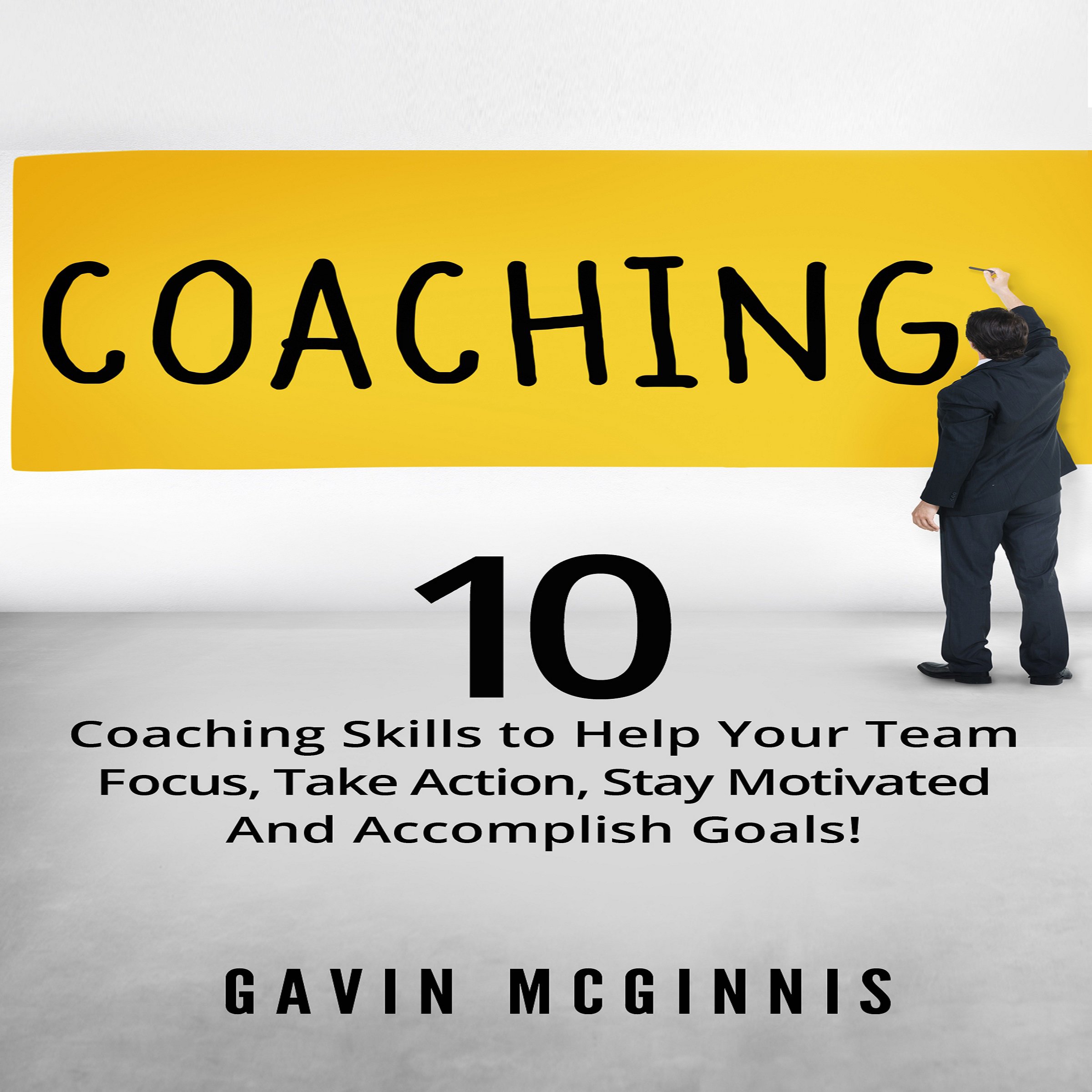 Cover art for Coaching: 10 Coaching Skills to Help Your Team Focus, Take Action, Stay Motivated and Accomplish Goals!