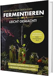 Fermentieren leicht gemacht! Wenn die Gläser überquellen – Von einfach bis exotisch: Natürliche Superfoods haltbar machen - Für Gemüse, Obst, Sauerteig und mehr | Dein Fermentieren Buch