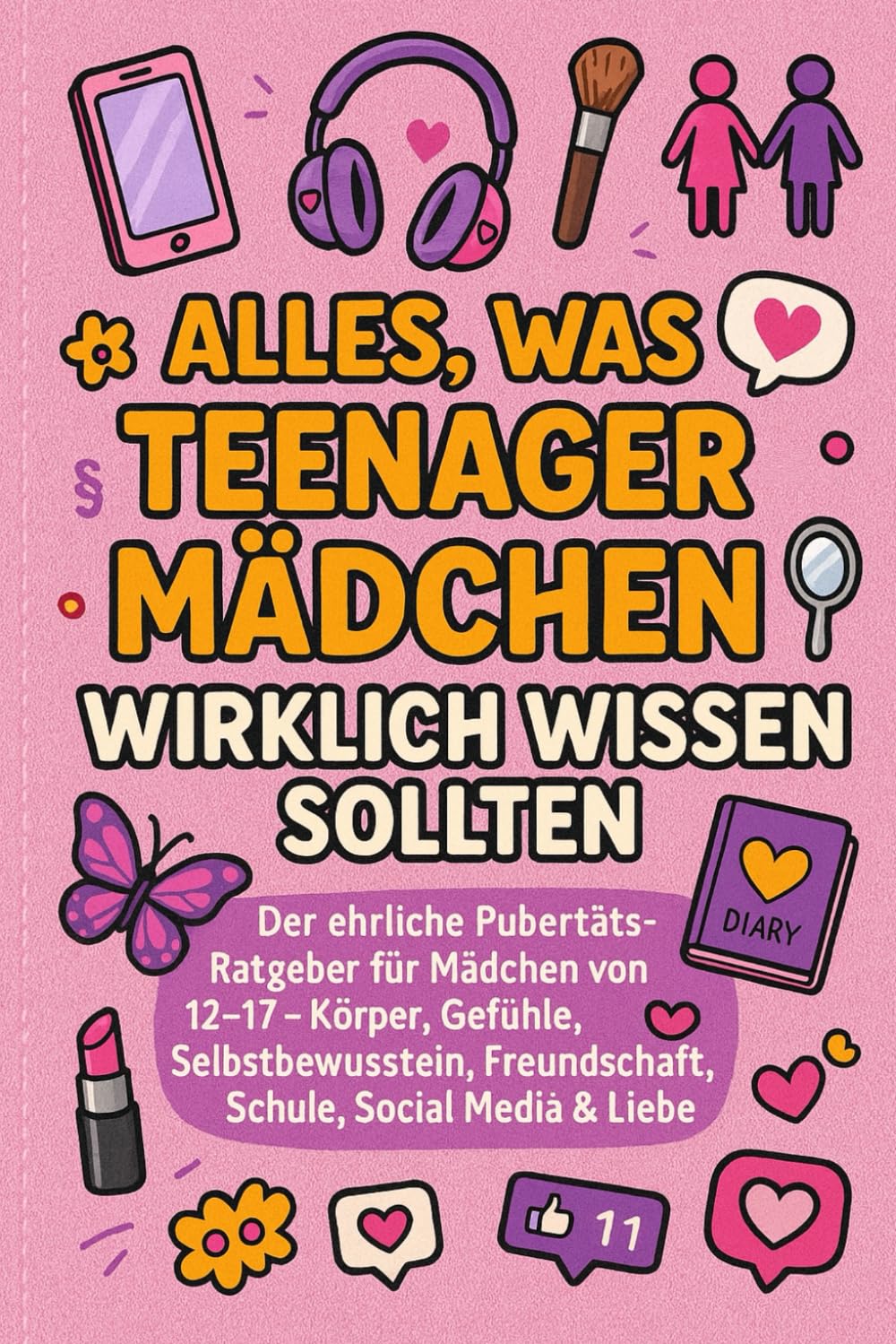 Alles, was Teenager-Mädchen wirklich wissen sollten: Der ehrliche Pubertäts-Ratgeber für Mädchen von 12–17: Körper, Gefühle, Selbstbewusstsein, Freundschaft, Schule, Social Media & Liebe