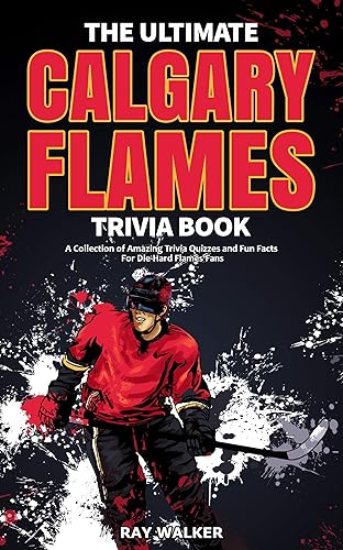 The Ultimate Calgary Flames Trivia Book: A Collection of Amazing Trivia Quizzes and Fun Facts for Die-Hard Flames Fans!