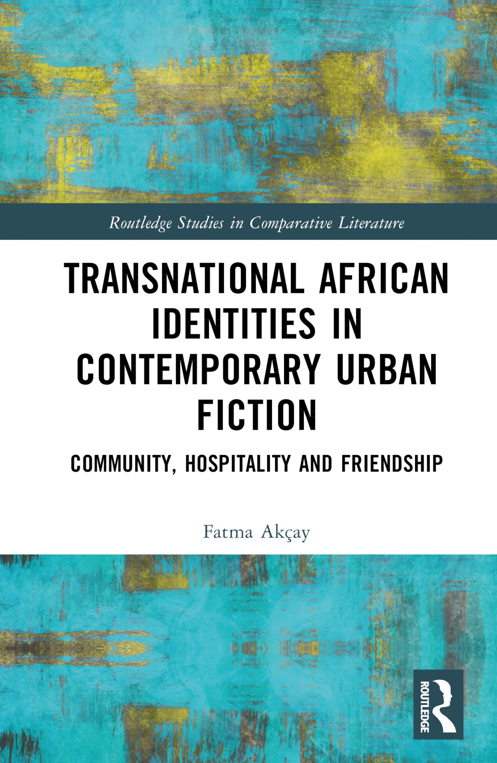 Transnational African Identities in Contemporary Urban Fiction: Community, Hospitality and Friendship (Routledge Studies in Comparative Literature)