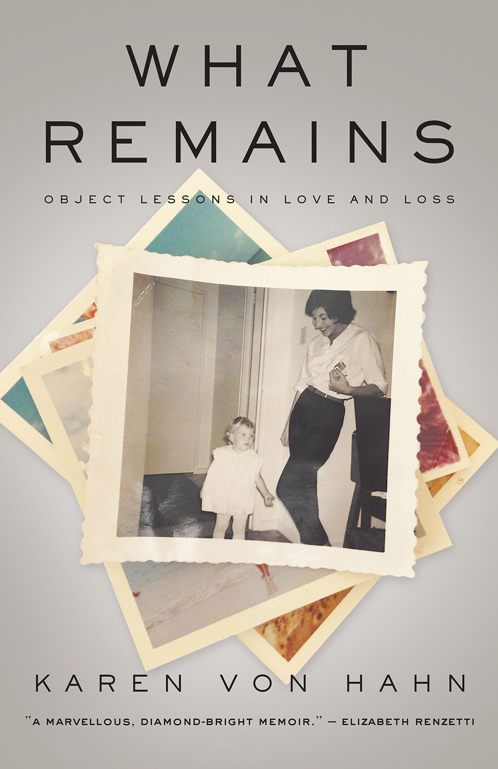 What Remains: Object Lessons in Love and Loss [Hardcover] Von Hahn, Karen