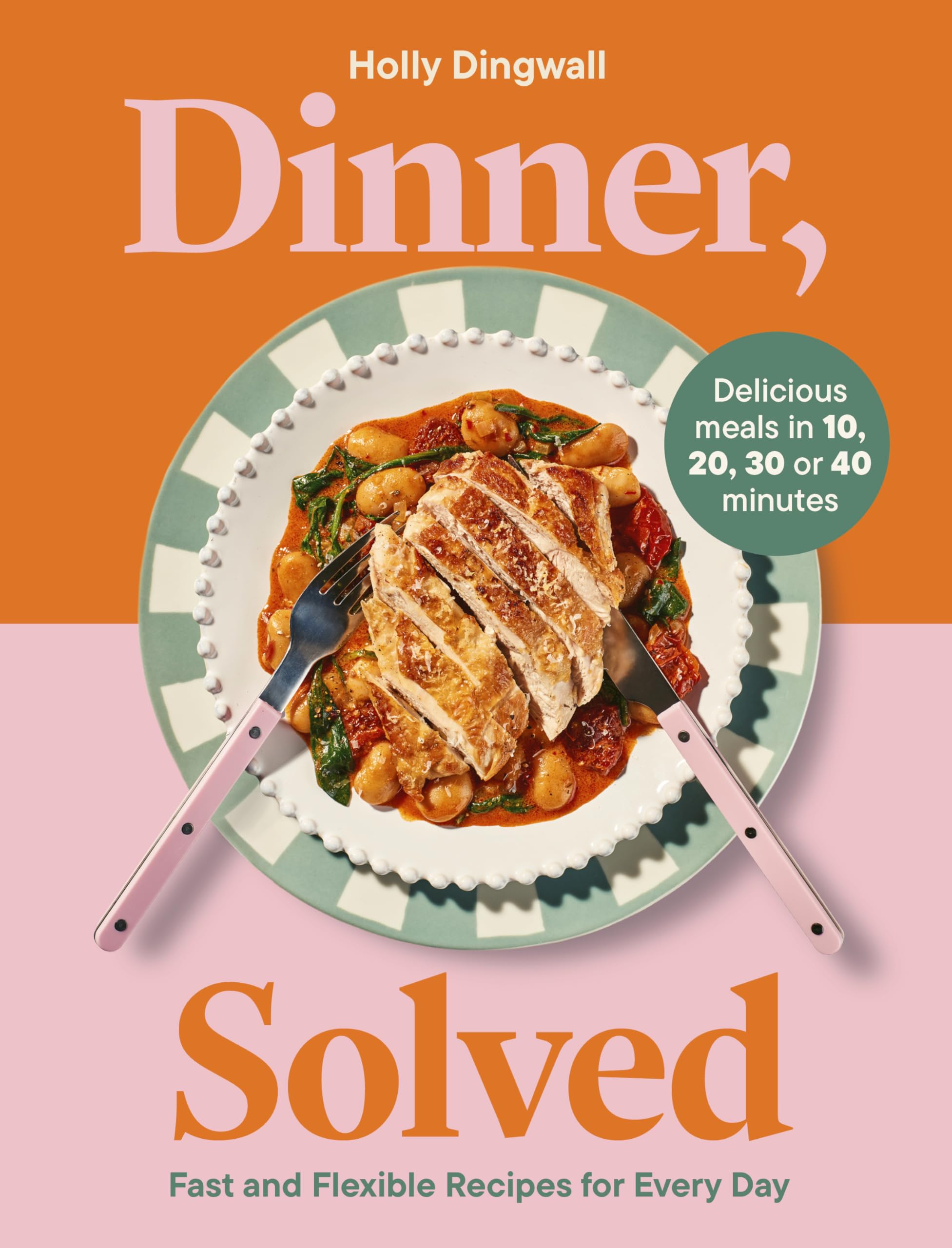 Dinner, Solved: Fast and Flexible Recipes for Every Day in 10, 20, 30 or 40 Minutes