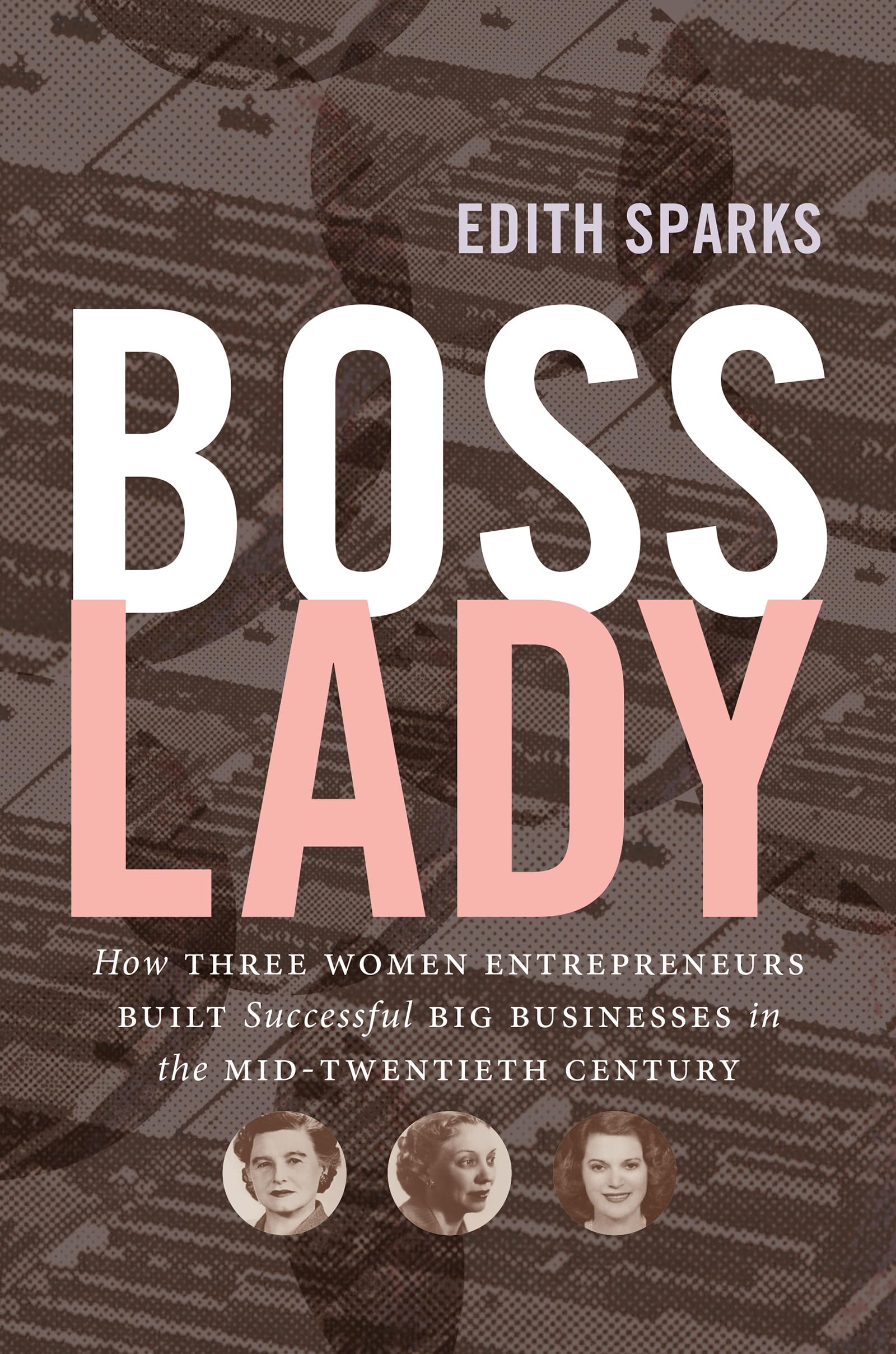 Boss Lady: How Three Women Entrepreneurs Built Successful Big Businesses in the Mid-Twentieth Century (The Luther H. Hodges Jr. and Luther H. Hodges ... Entrepreneurship, and Public Policy)
