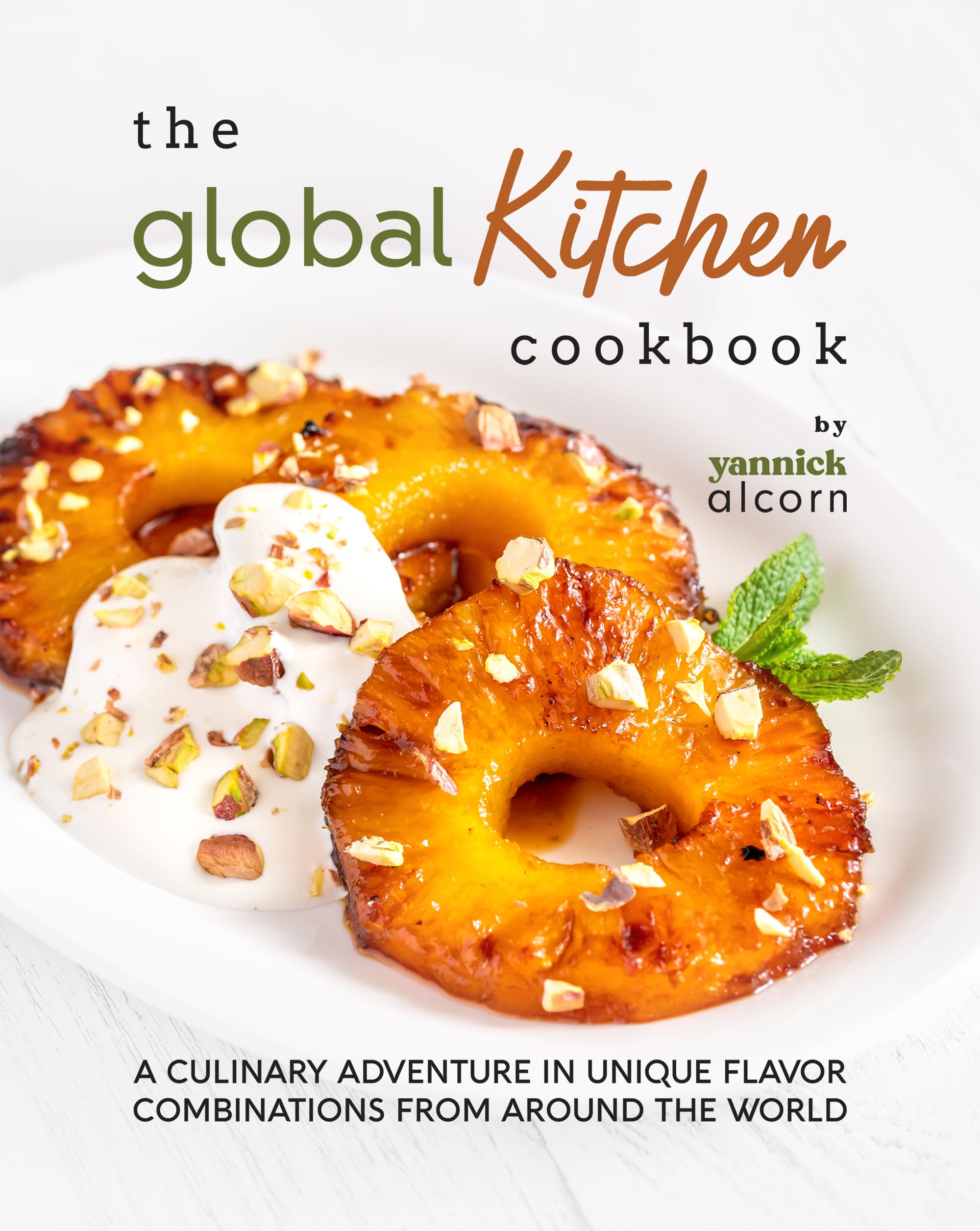 The Global Kitchen Cookbook: A Culinary Adventure in Unique Flavor Combinations from Around the World