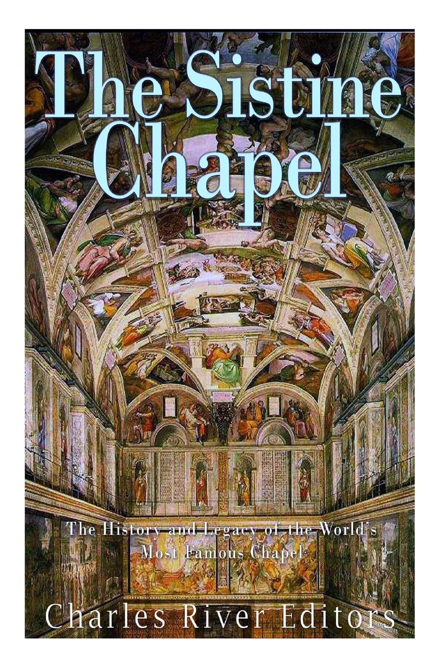 The Sistine Chapel: The History and Legacy of the World’s Most Famous Chapel