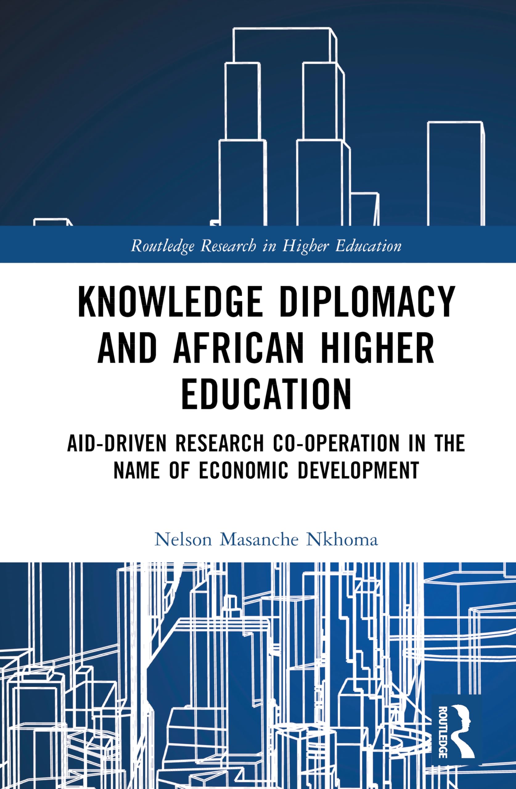Knowledge Diplomacy and African Higher Education: Aid-Driven Research Co-operation in the Name of Economic Development (Routledge Research in Higher Education)