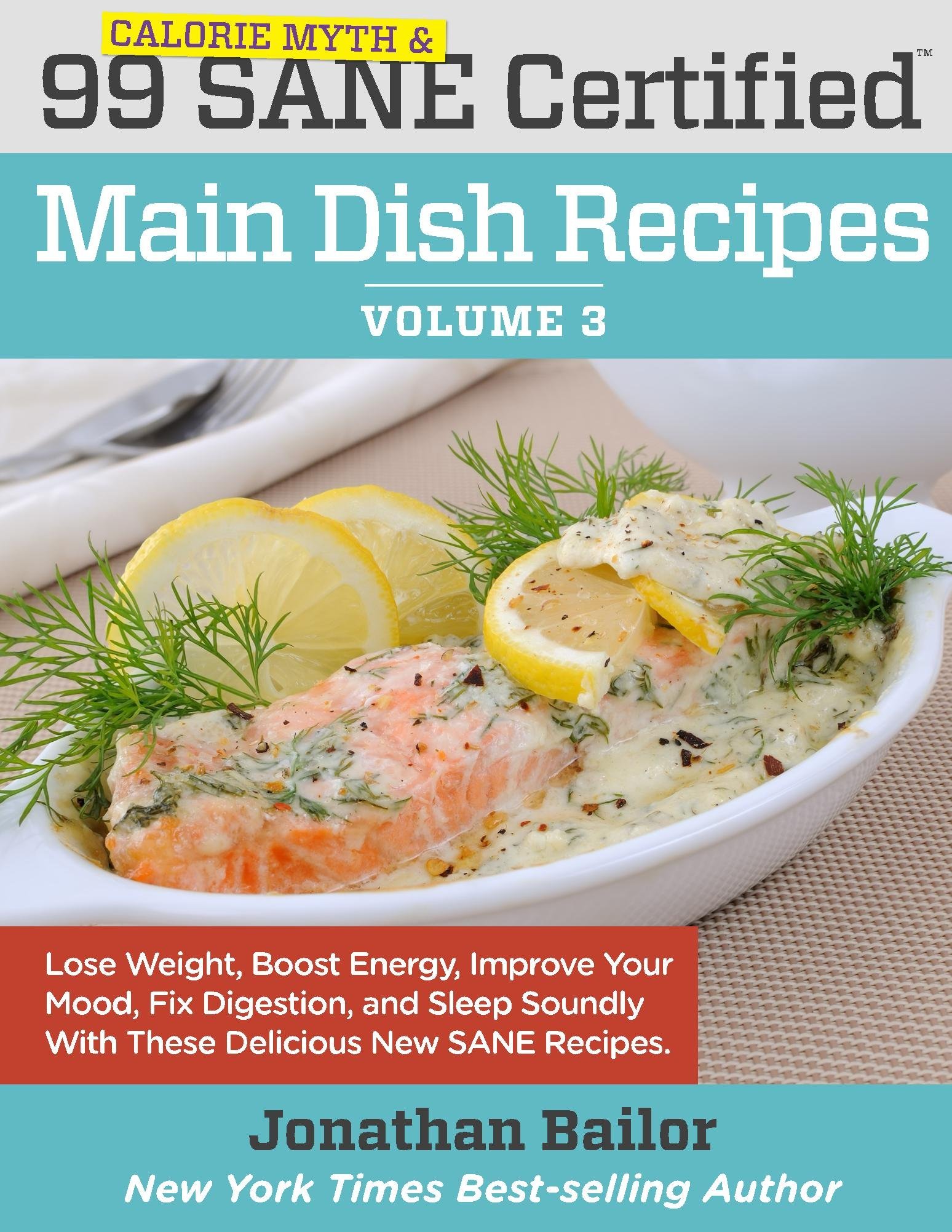 99 Calorie Myth and SANE Certified Main Dish Recipes Volume 3: Lose Weight, Increase Energy, Improve Your Mood, Fix Digestion, and Sleep Soundly With The ... (Calorie Myth and SANE Certified Recipes)