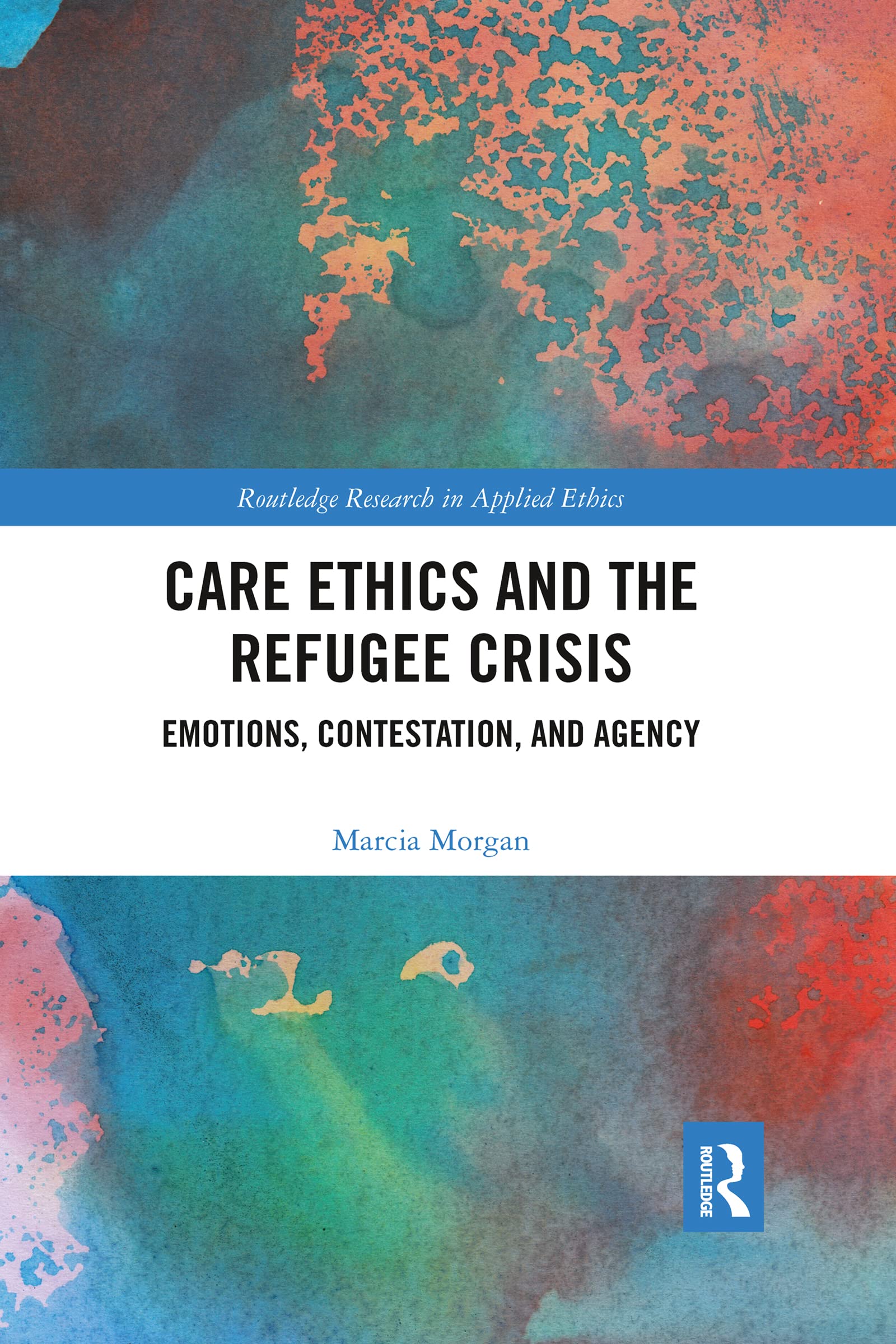 Care Ethics and the Refugee Crisis: Emotions, Contestation, and Agency (Routledge Research in Applied Ethics)