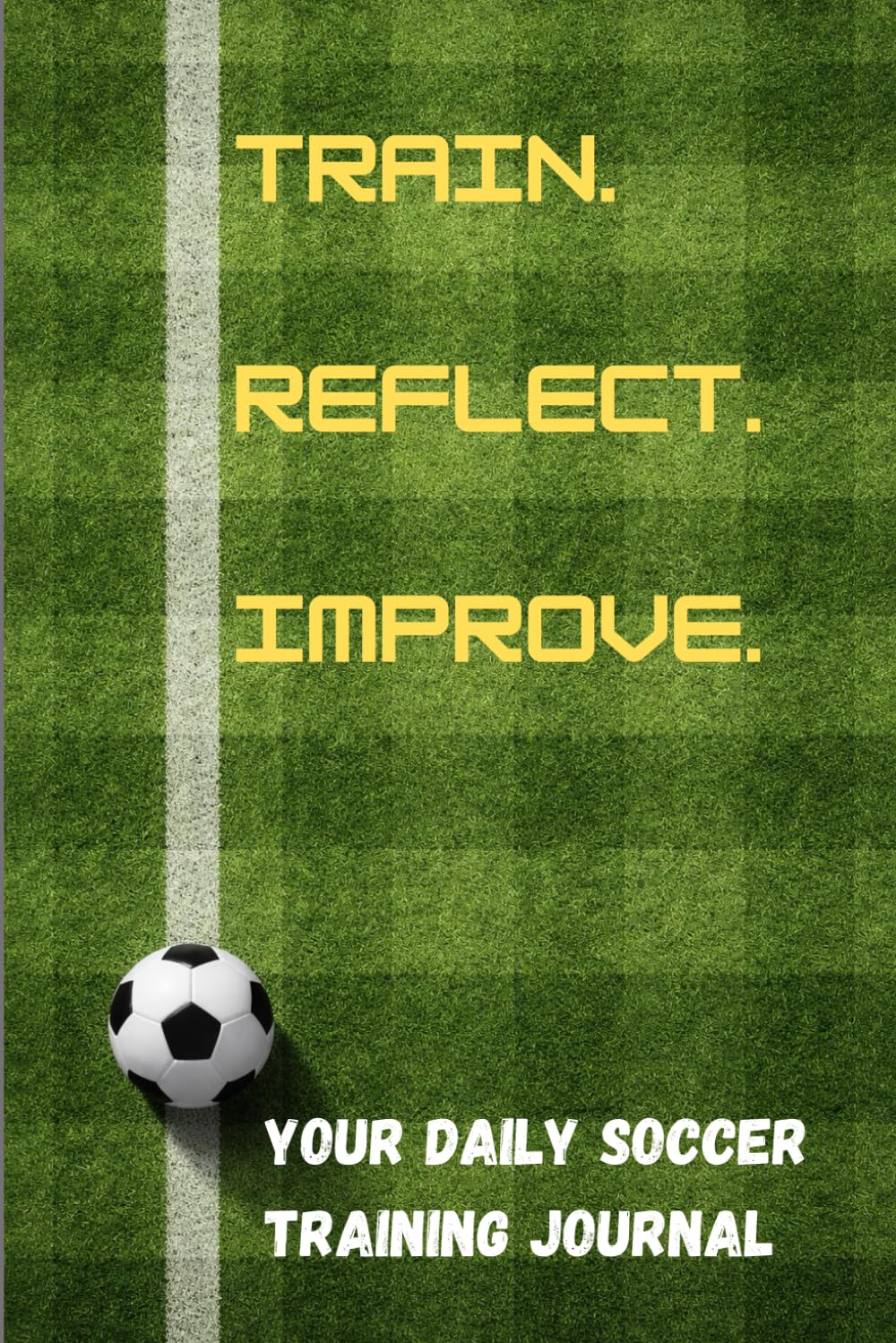 Train. Reflect. Improve.: Your Daily Soccer Training Journal