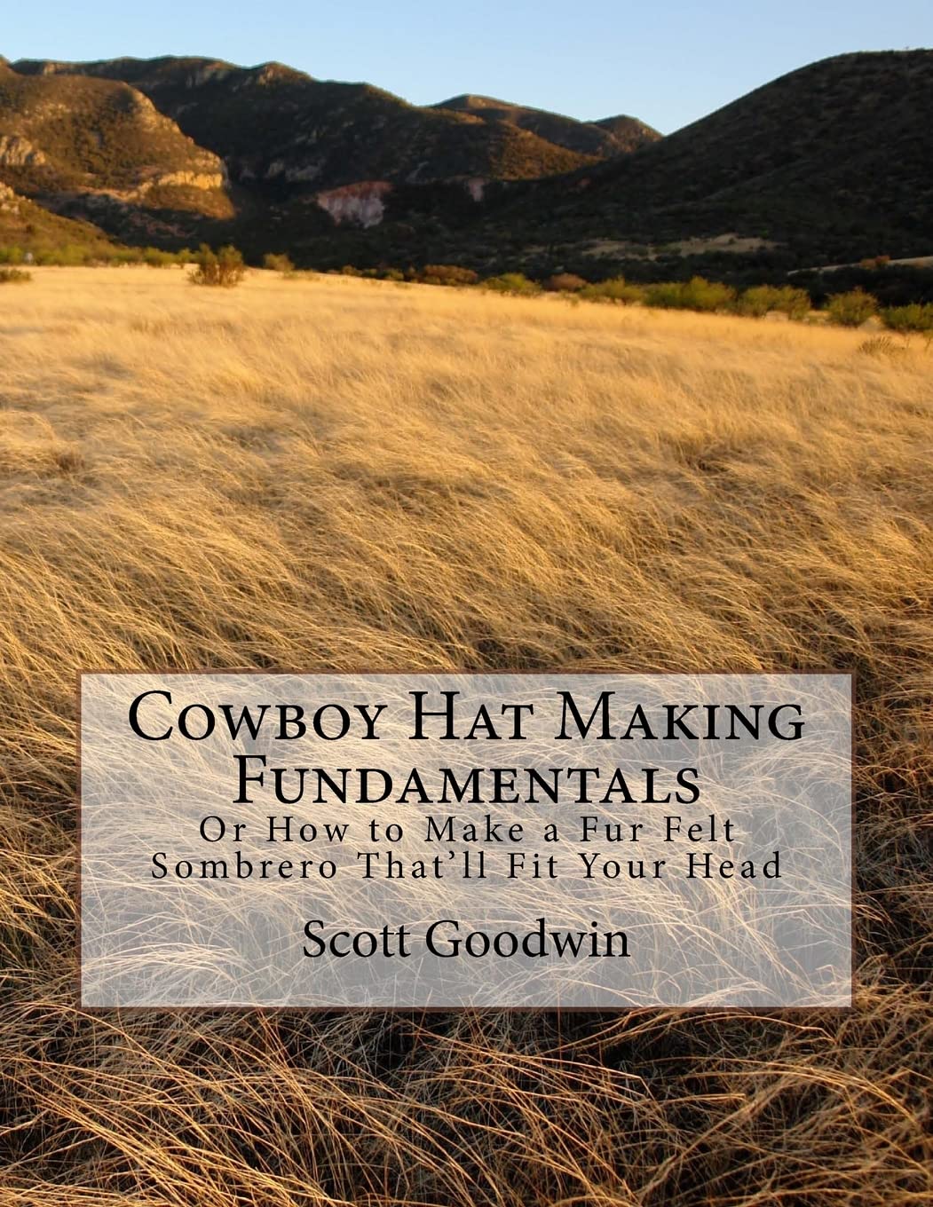 Cowboy Hat Making Fundamentals: Or How to Make a Fur Felt Sombrero That'll Fit Your Head Paperback – February 8, 2017