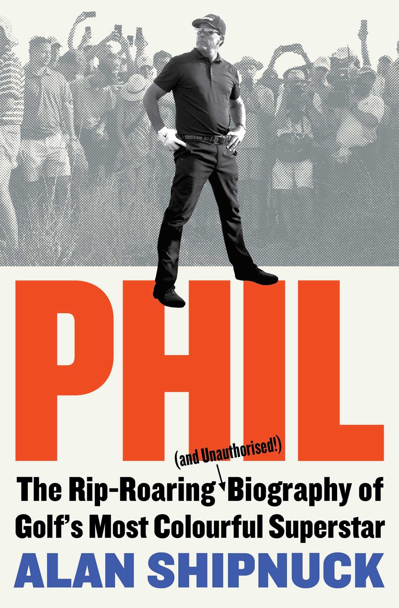Phil: The Rip-Roaring (and Unauthorised!) Biography of Golf's Most Colourful Superstar