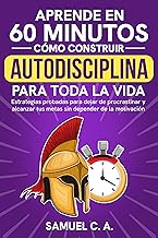 Aprende en 60 minutos cómo construir autodisciplina para toda la vida: Estrategias probadas para dejar de procrastinar y alcanzar tus metas sin depender ... (Libros de autoayuda y desarrollo personal)