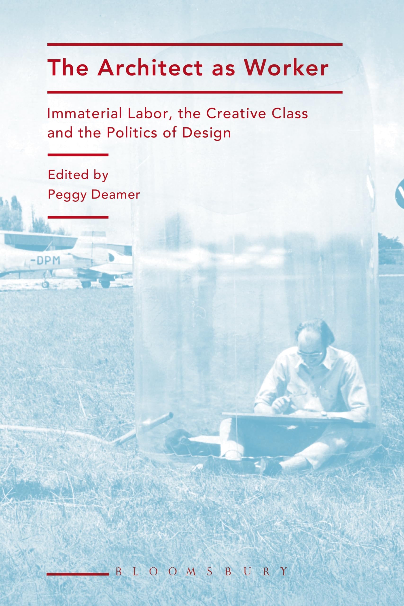 The Architect as Worker: Immaterial Labor, the Creative Class, and the Politics of Design