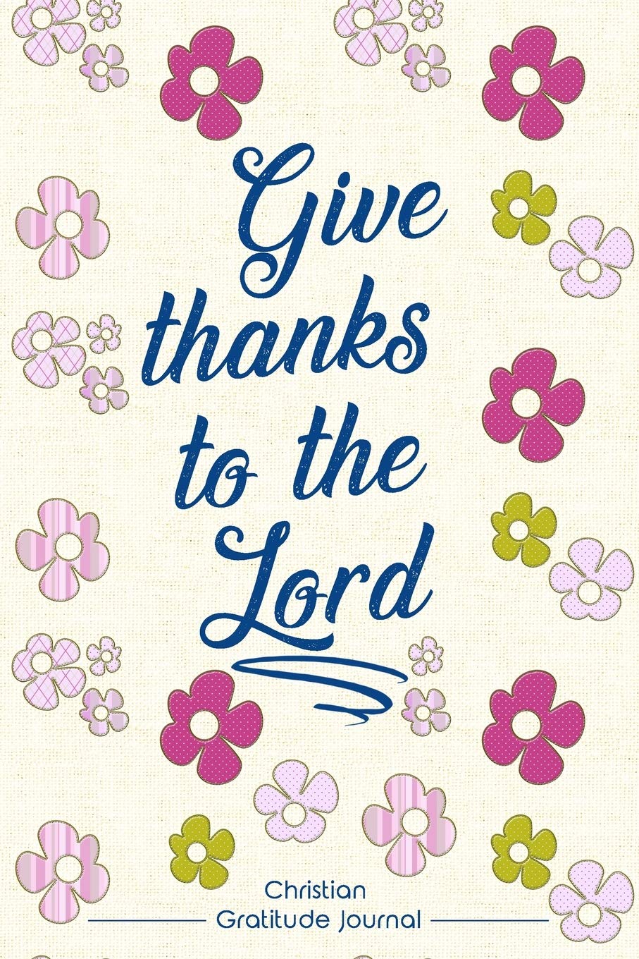 Christian Gratitude Journal: Give Thanks to the Lord: Journal of 120 Pages (6x9 inches)