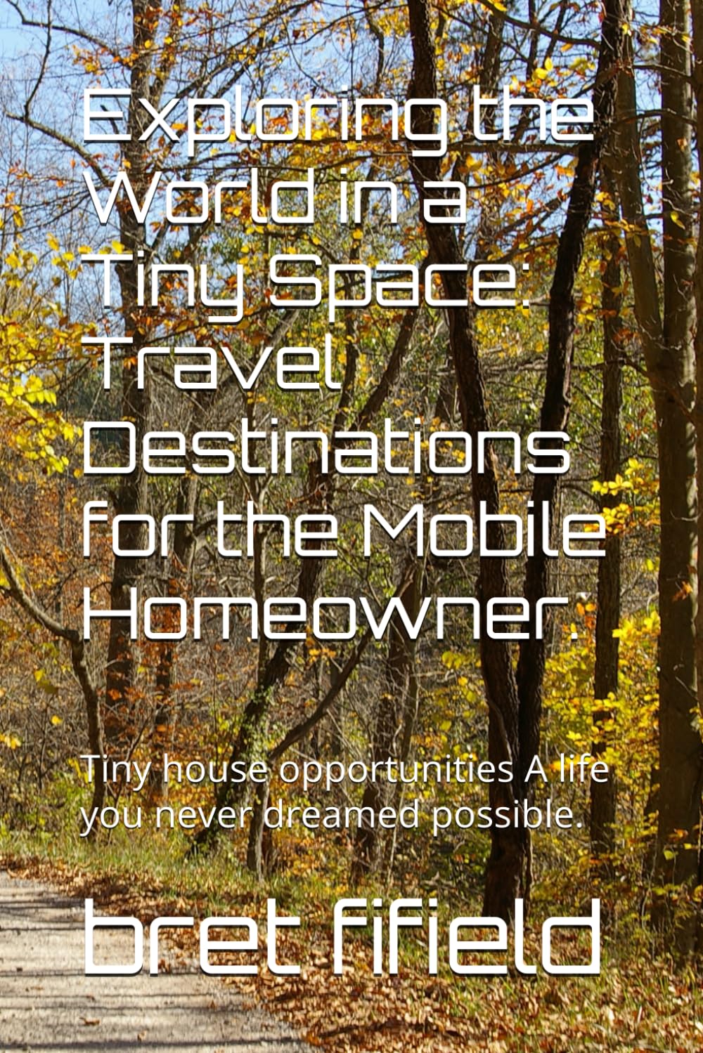 Exploring the World in a Tiny Space: Travel Destinations for the Mobile Homeowner.: Tiny house opportunities A life you never dreamed possible. (The Tiny House movement, a minimalists life.)