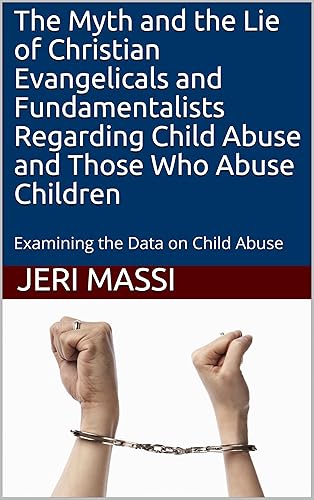 The Myth and the Lie of Christian Evangelicals and Fundamentalists Regarding Child Abuse and Those Who Abuse Children: Examining the Data on Child Abuse (English Edition)