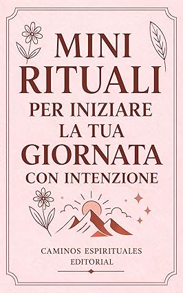 Mini rituali per iniziare la tua giornata con intenzione: 50 pratiche mattutine per ritrovare equilibrio, energia e chiarezza interiore ogni giorno