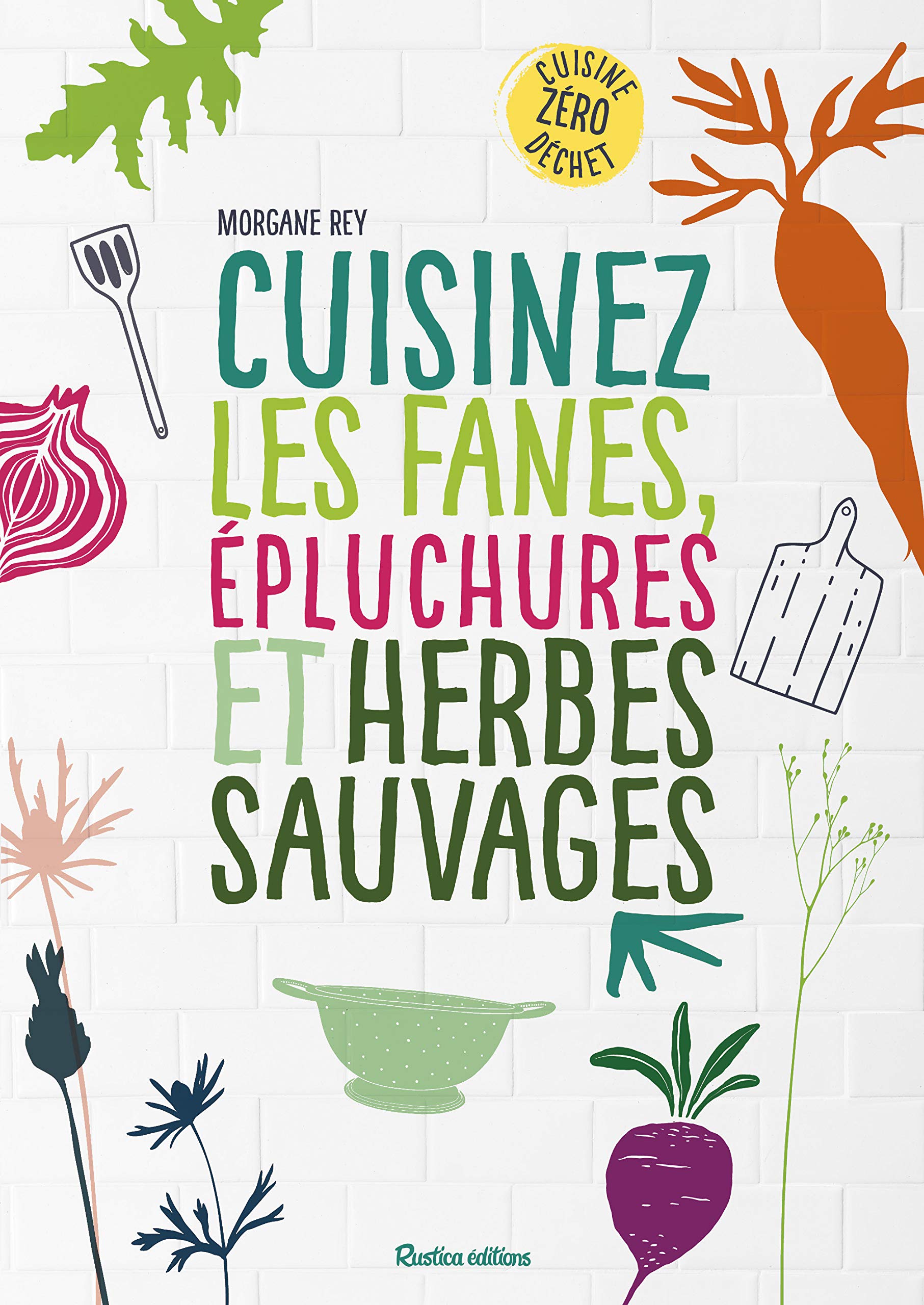 Cuisinez les fanes, épluchures et herbes sauvages: Cuisine zéro déchet