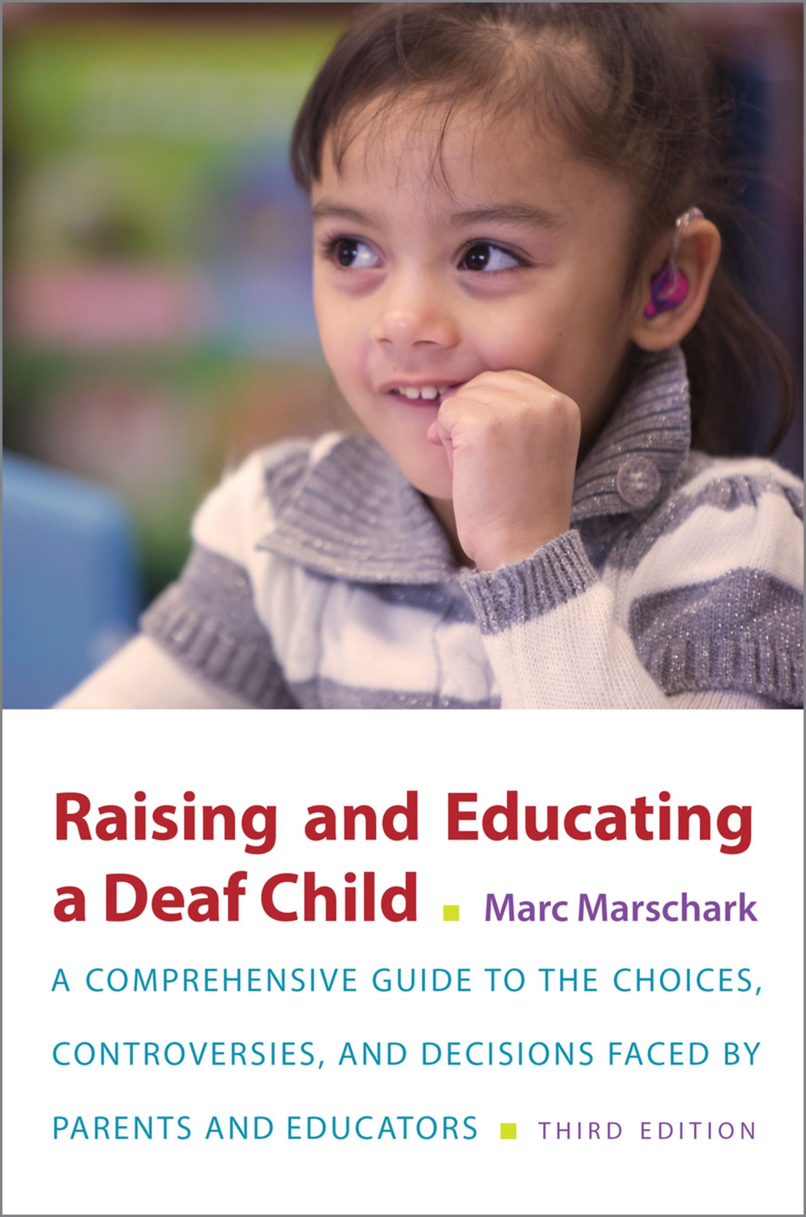 Raising and Educating a Deaf Child: A Comprehensive Guide to the Choices, Controversies, and Decisions Faced by Parents and Educators