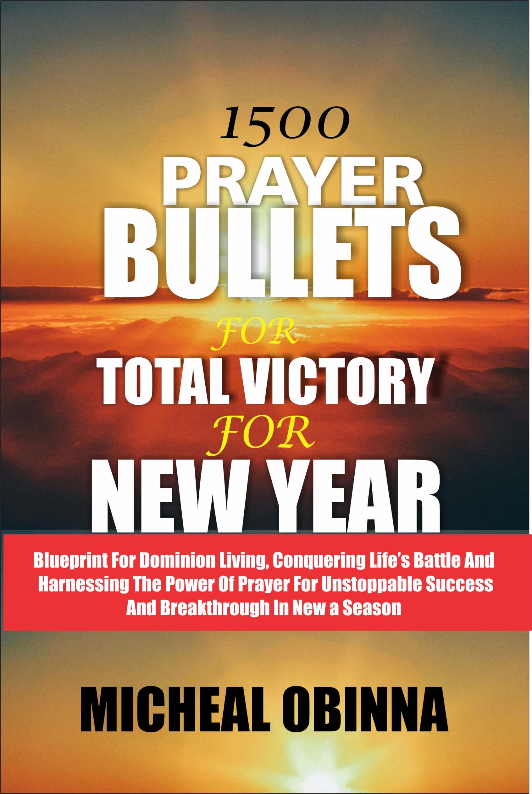1500 prayer bullets for total victory for new year: A Blueprint for Dominion Living, Conquering Life's Battles and Harnessing the Power of Prayer for Unstoppable Success and breakthroughs in the ne