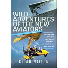 Wild Adventures of the New Aviators Challenges and Thrills of Paragliding, Hang-gliding, Paramotoring and Micro-lighting