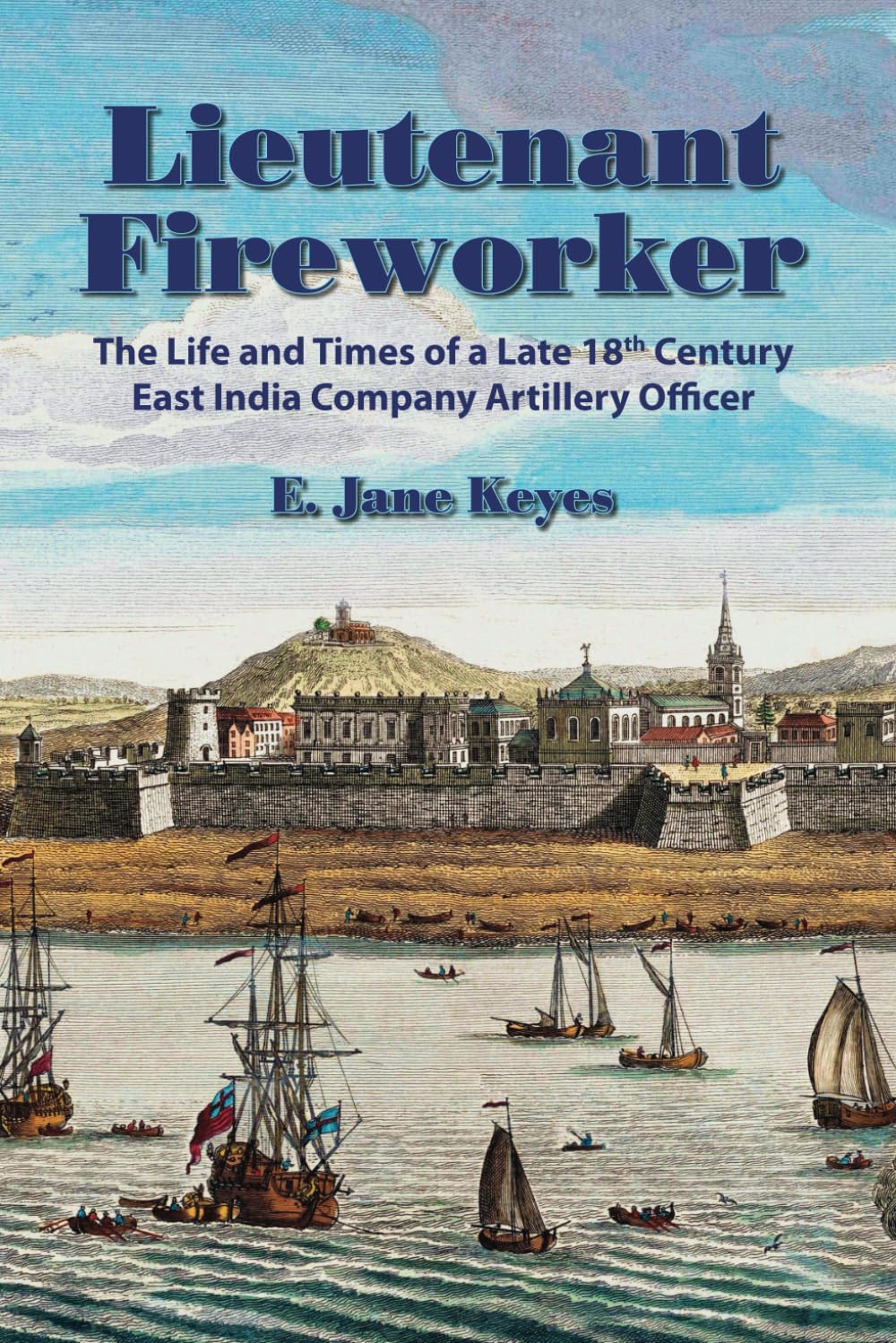 Lieutenant Fireworker: The Life and Times of a Late 18th Century East India Company Artillery Officer