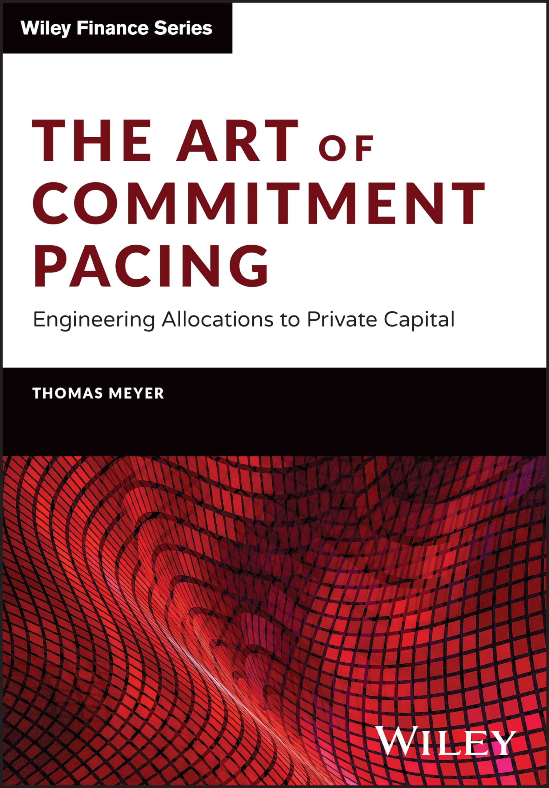 The Art of Commitment Pacing: Engineering Allocations to Private Capital (The Wiley Finance Series)