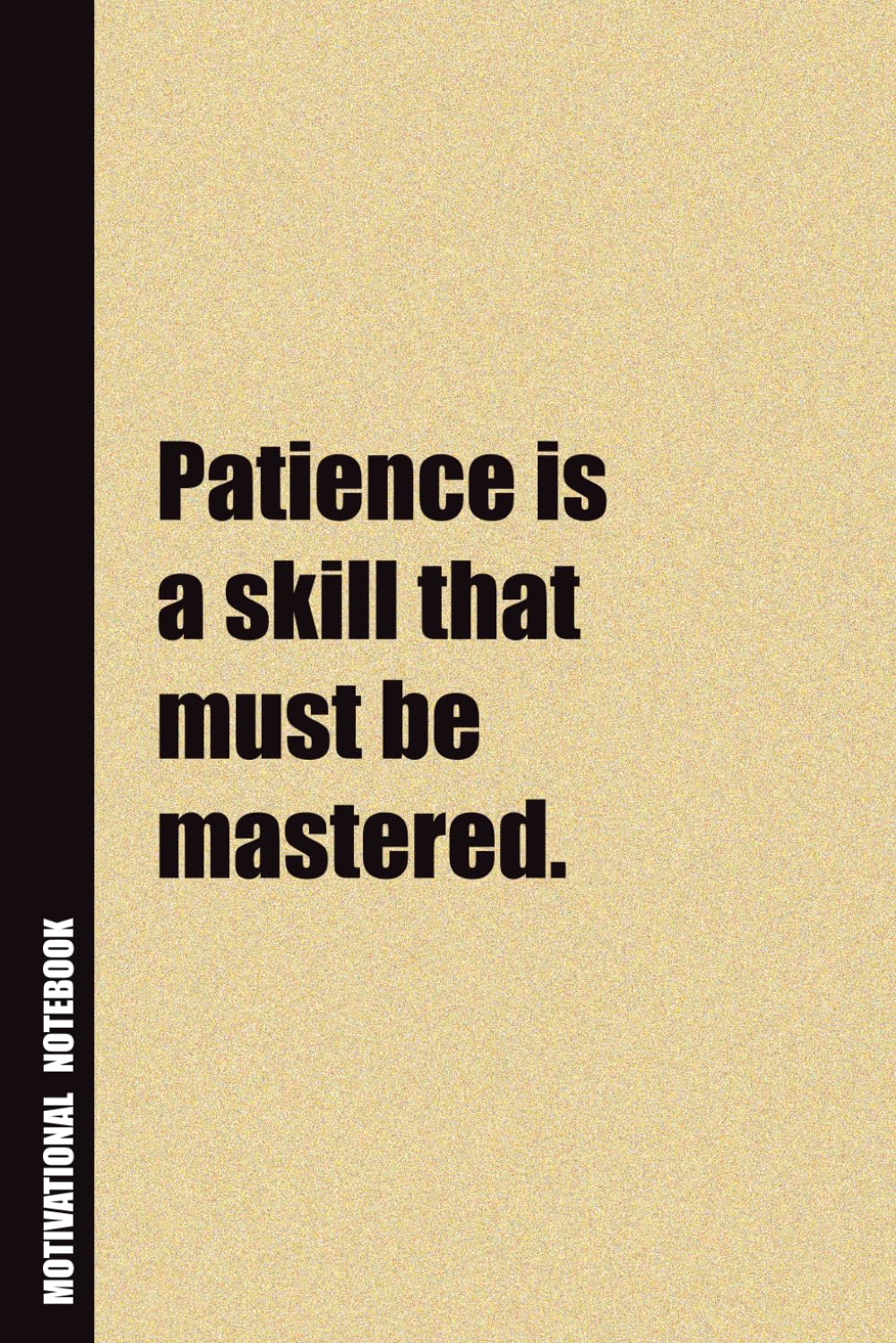 Patience Is A Skill That Must Be Mastered.: Inside, You'll Find 54 Motivational Quotes. The Perfect Notebook For a Friend, Family Member, Adult, or Even Yourself