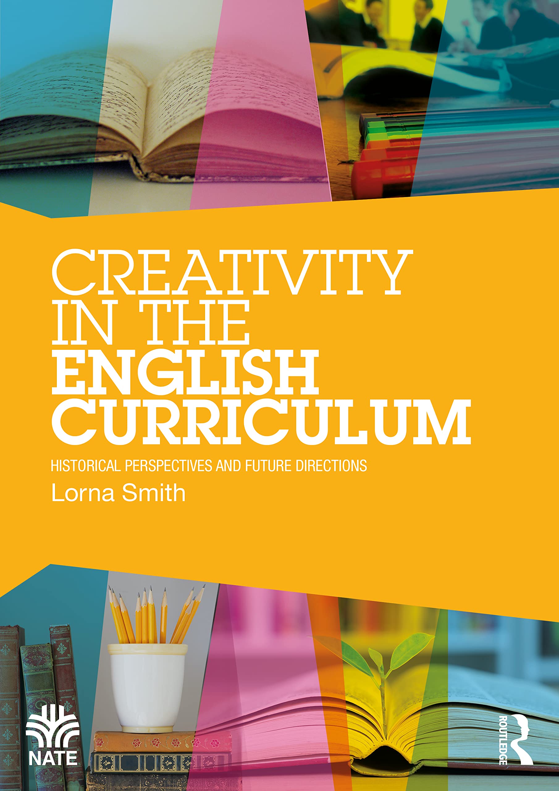 Creativity in the English Curriculum: Historical Perspectives and Future Directions (National Association for the Teaching of English NATE)