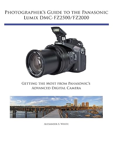 Photographer's Guide to the Panasonic Lumix DMC-FZ2500FZ2000 Getting the Most from Panasonic's Advanced Digital Camera