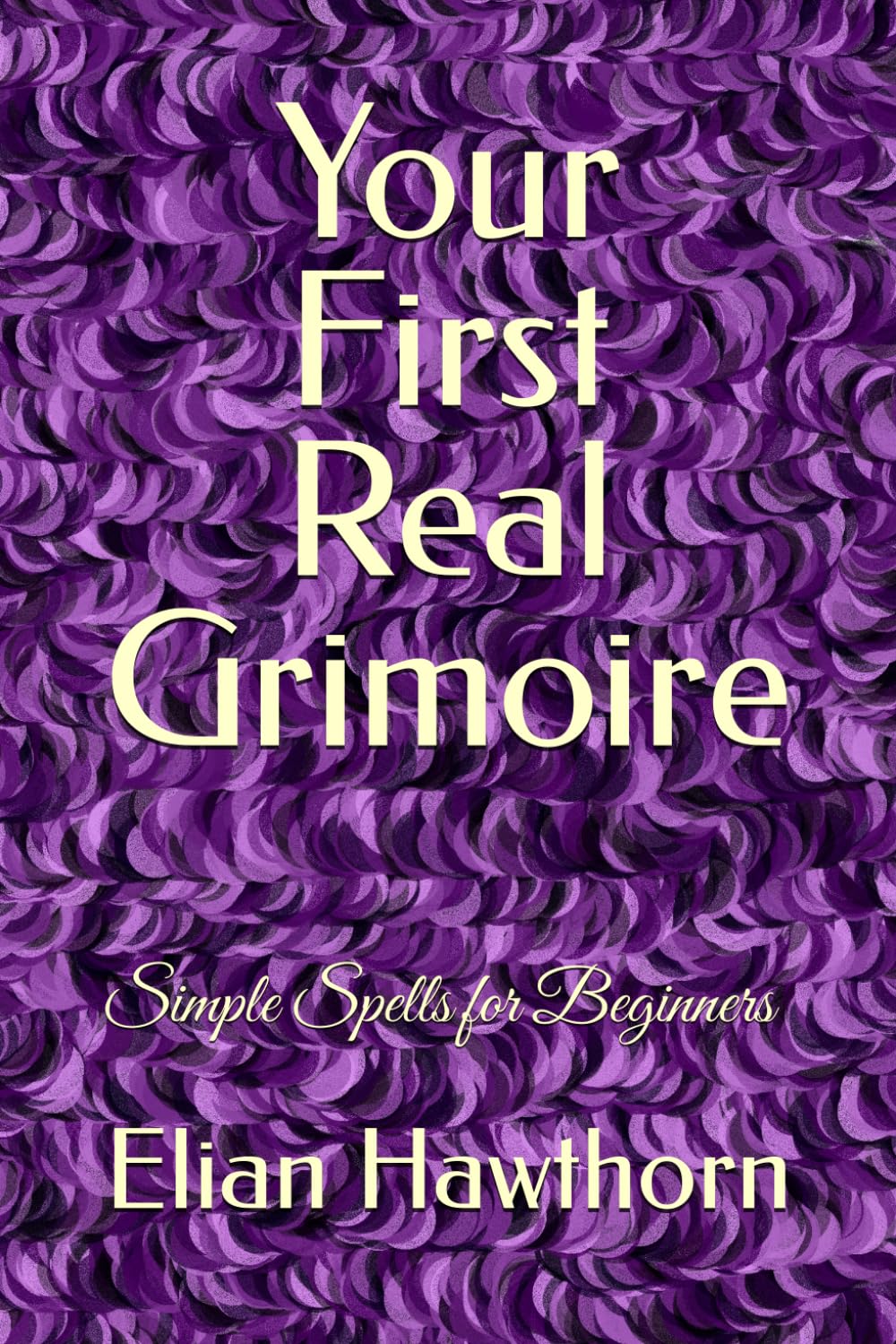 Your First Real Grimoire: Simple Spells for Beginners (The Witchcraft Foundation Series)