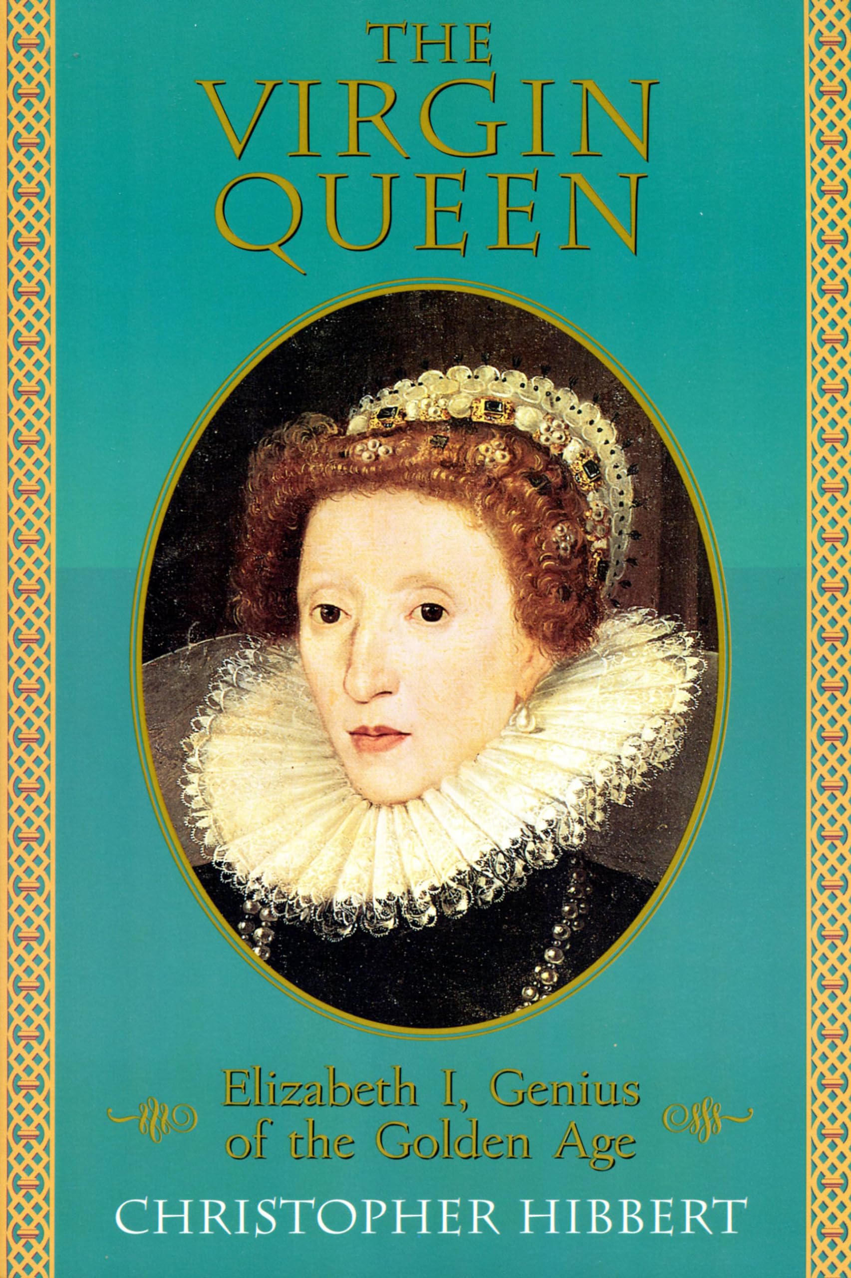 The Virgin Queen: Elizabeth I, Genius Of the Golden Age: Hibbert