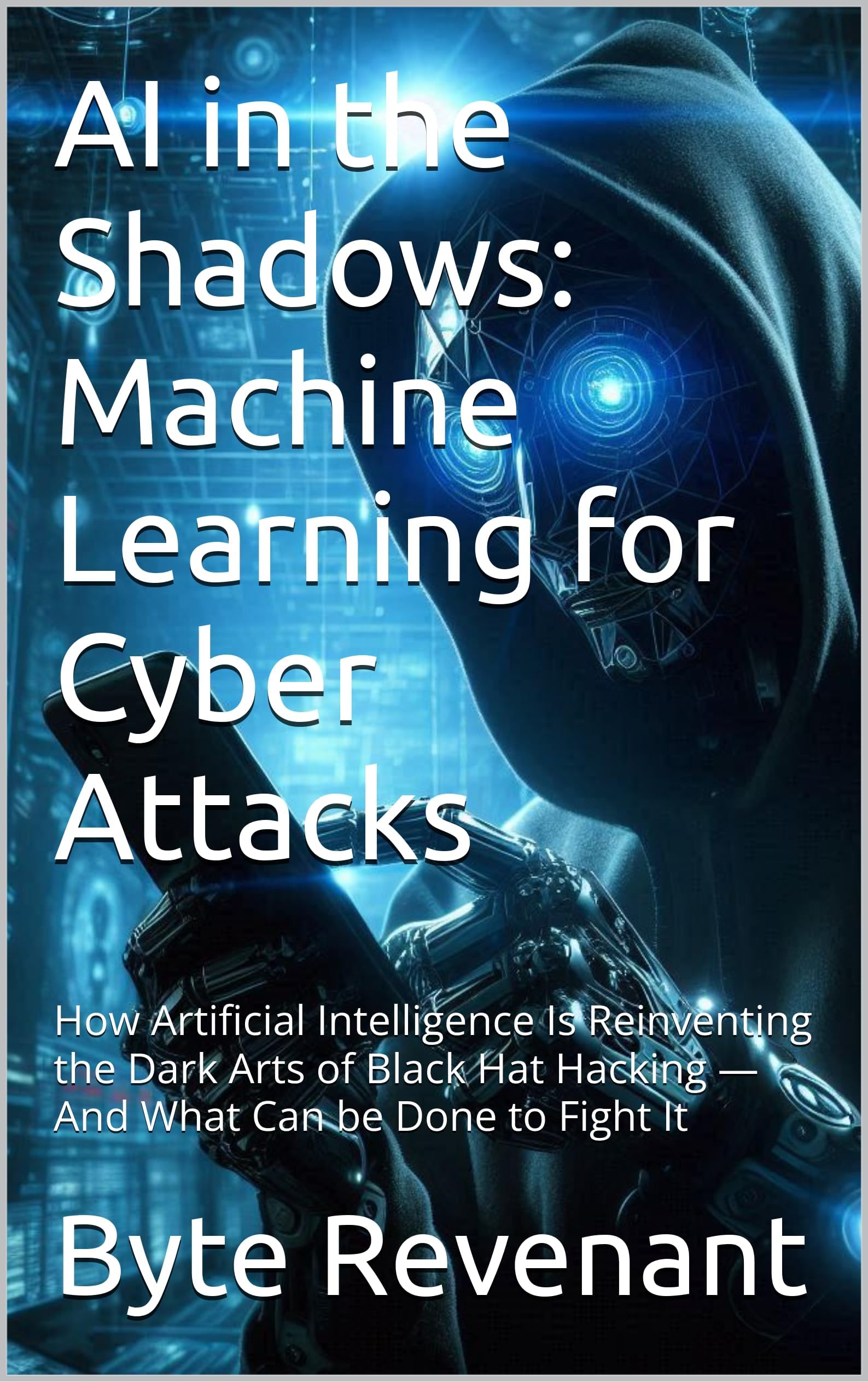 AI in the Shadows: Machine Learning for Cyber Attacks: How Artificial Intelligence Is Reinventing the Dark Arts of Black Hat Hacking — And What Can be ... from foundations to future series. Book 3)