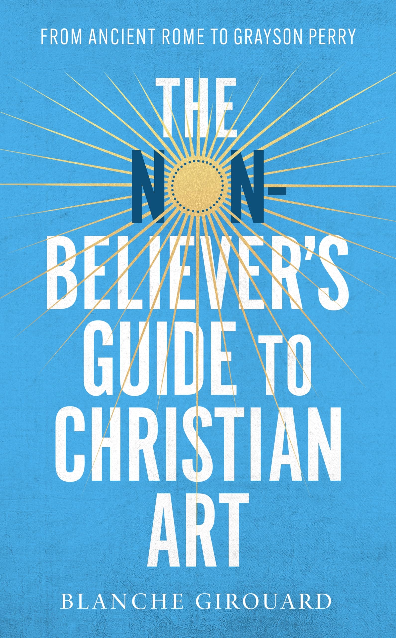 The (Non-)Believer's Guide to Christian Art: From Ancient Rome to Grayson Perry